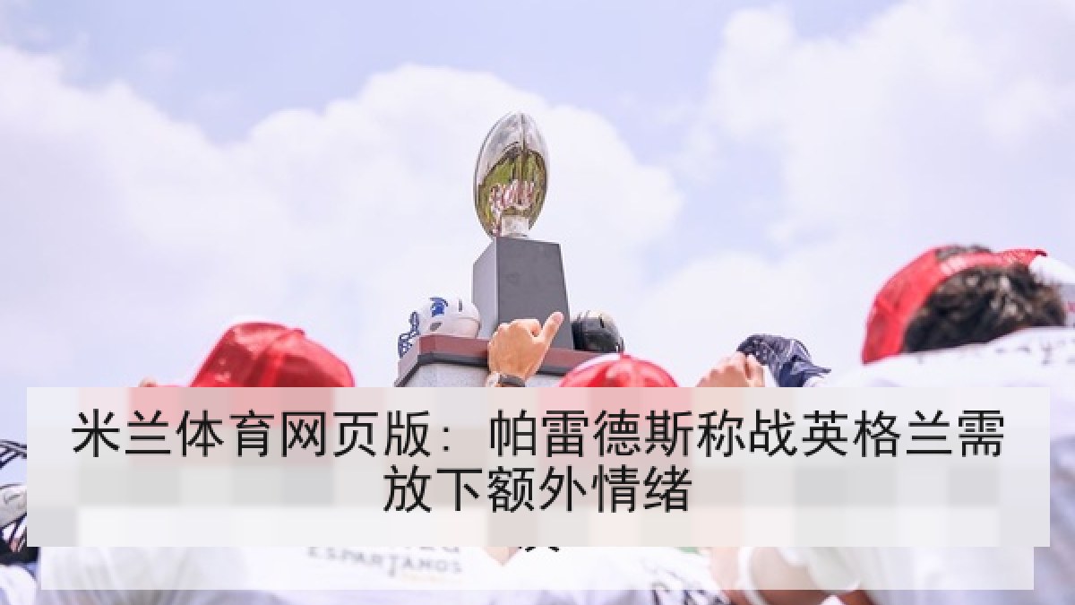 米兰体育网页版: 帕雷德斯称战英格兰需放下额外情绪