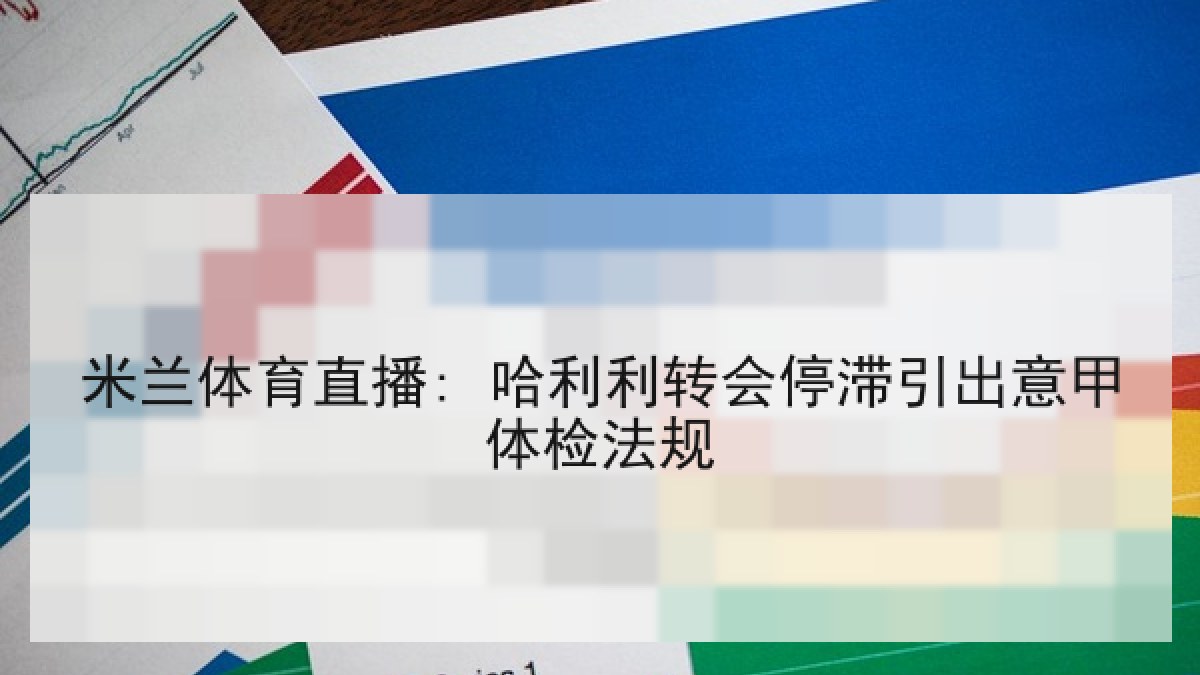 米兰体育直播: 哈利利转会停滞引出意甲体检法规 米兰体育直播: 哈利利转会停滞引出意甲体检法规