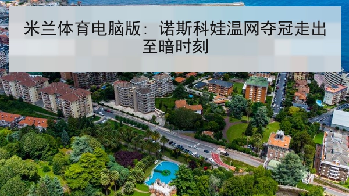 米兰体育电脑版: 诺斯科娃温网夺冠走出至暗时刻 米兰体育电脑版: 诺斯科娃温网夺冠走出至暗时刻
