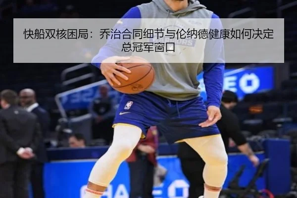 快船双核困局：乔治合同细节与伦纳德健康如何决定总冠军窗口