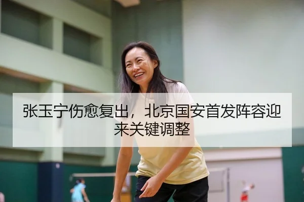 张玉宁伤愈复出，北京国安首发阵容迎来关键调整