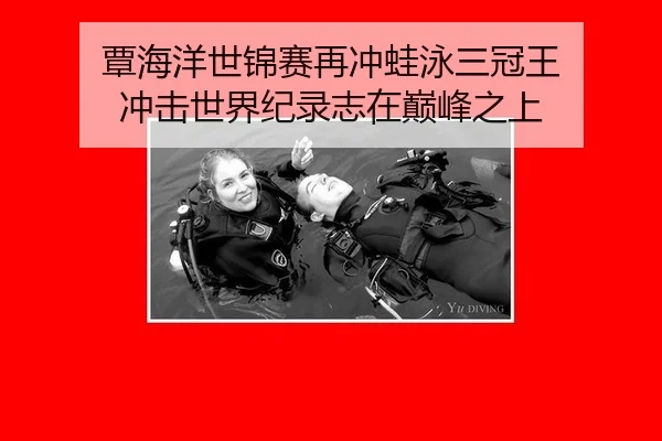 覃海洋世锦赛再冲蛙泳三冠王 冲击世界纪录志在巅峰之上