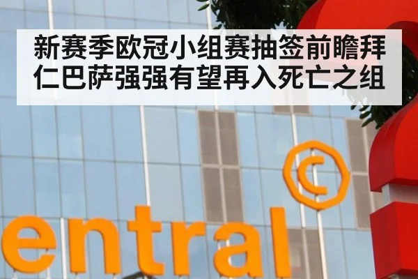 新赛季欧冠小组赛抽签前瞻拜仁巴萨强强有望再入死亡之组