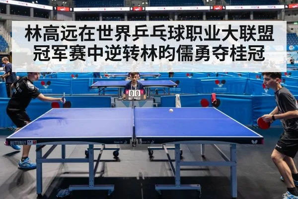 林高远在世界乒乓球职业大联盟冠军赛中逆转林昀儒勇夺桂冠