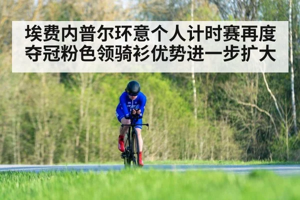 埃费内普尔环意个人计时赛再度夺冠粉色领骑衫优势进一步扩大