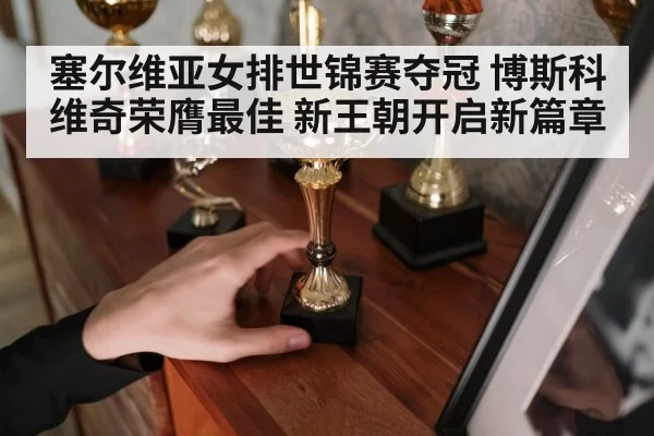 塞尔维亚女排世锦赛夺冠 博斯科维奇荣膺最佳 新王朝开启新篇章