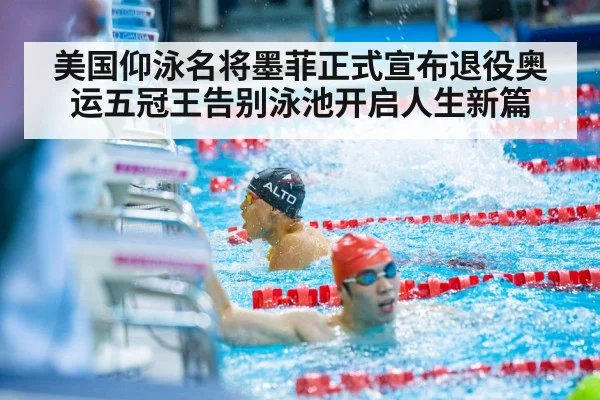 美国仰泳名将墨菲正式宣布退役奥运五冠王告别泳池开启人生新篇