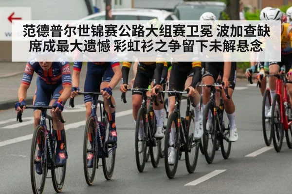 范德普尔世锦赛公路大组赛卫冕 波加查缺席成最大遗憾 彩虹衫之争留下未解悬念