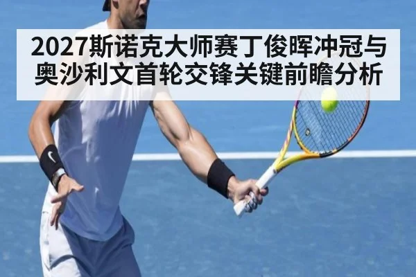 2027斯诺克大师赛丁俊晖冲冠与奥沙利文首轮交锋关键前瞻分析